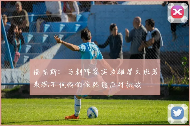 福克斯：马刺阵容实力雄厚文班若表现不佳我们依然能应对挑战