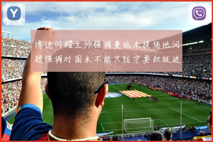 博德闪耀主帅强调曼城未提场地问题强调对国米不能只防守要积极进攻