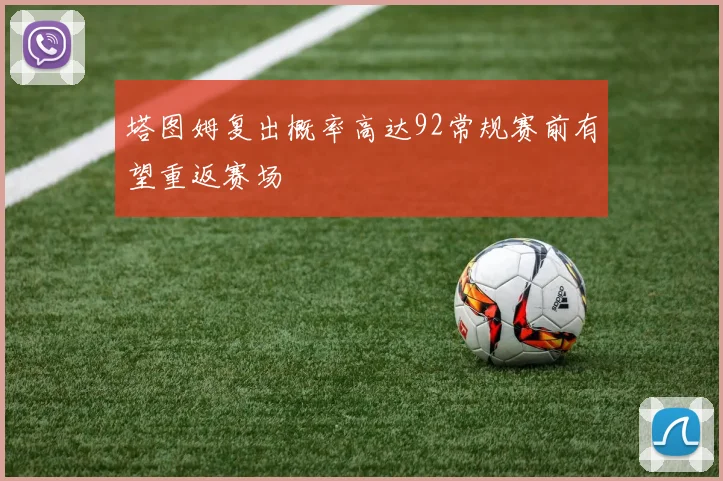 塔图姆复出概率高达92常规赛前有望重返赛场
