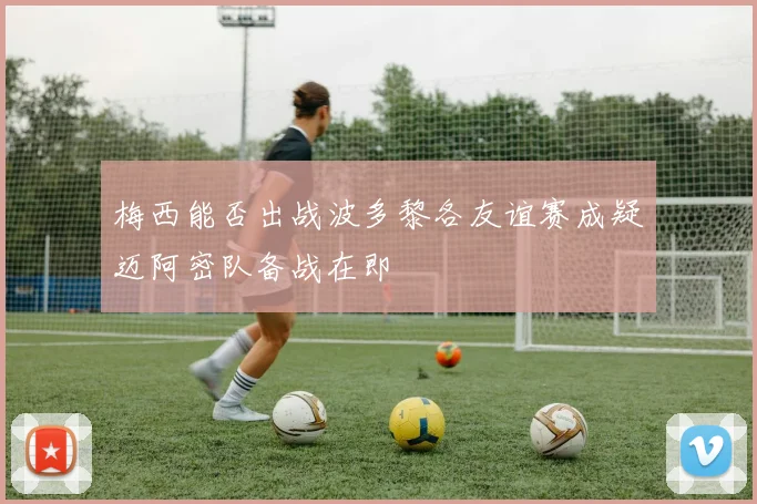 梅西能否出战波多黎各友谊赛成疑迈阿密队备战在即