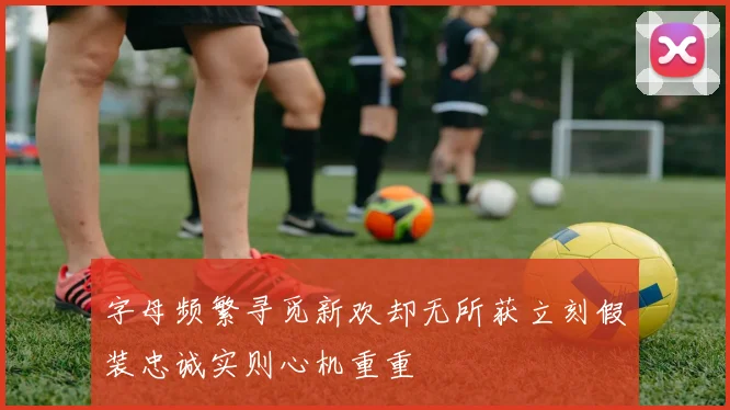 字母频繁寻觅新欢却无所获立刻假装忠诚实则心机重重