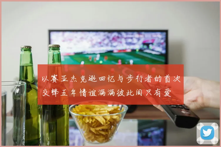 以赛亚杰克逊回忆与步行者的首次交锋五年情谊满满彼此间只有爱
